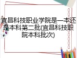宜昌科技职业学院是一本还是本科第二批(宜昌科技职院本科批次)