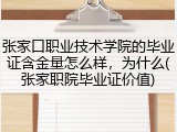 张家口职业技术学院的毕业证含金量怎么样，为什么(张家职院毕业证价值)
