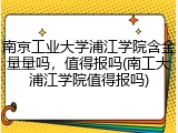 南京工业大学浦江学院含金量量吗，值得报吗(南工大浦江学院值得报吗)