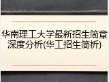 华南理工大学最新招生简章深度分析(华工招生简析)