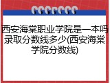 西安海棠职业学院是一本吗录取分数线多少(西安海棠学院分数线)