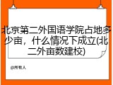 北京第二外国语学院占地多少亩，什么情况下成立(北二外亩数建校)