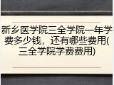 新乡医学院三全学院一年学费多少钱，还有哪些费用(三全学院学费费用)