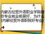 内蒙古经贸外语职业学院哪些专业就业前景好，为什么(内蒙经贸外语职院好专业)
