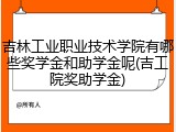 吉林工业职业技术学院有哪些奖学金和助学金呢(吉工院奖助学金)