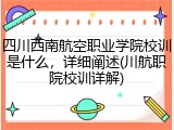 四川西南航空职业学院校训是什么，详细阐述(川航职院校训详解)