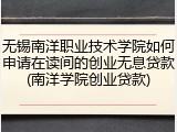 无锡南洋职业技术学院如何申请在读间的创业无息贷款(南洋学院创业贷款)