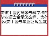 安徽中医药高等专科学校的毕业证含金量怎么样，为什么(安中医专毕业证含金量)