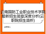 云南国防工业职业技术学院最新招生简章深度分析(云职院招生简析)
