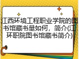 江西环境工程职业学院的图书馆藏书量如何，简介(江环职院图书馆藏书简介)