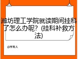 潍坊理工学院就读期间挂科了怎么办呢？(挂科补救方法)
