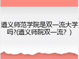 遵义师范学院是双一流大学吗?(遵义师院双一流？)