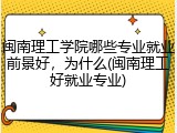 闽南理工学院哪些专业就业前景好，为什么(闽南理工好就业专业)