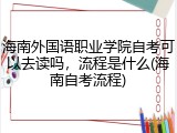 海南外国语职业学院自考可以去读吗，流程是什么(海南自考流程)