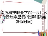南通科技职业学院一般什么时候放寒暑假(南通科院寒暑假时间)