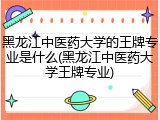 黑龙江中医药大学的王牌专业是什么(黑龙江中医药大学王牌专业)