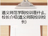 遵义师范学院校训是什么，校长介绍(遵义师院校训校长)