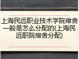 上海民远职业技术学院宿舍一般是怎么分配的(上海民远职院宿舍分配)