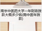 南京中医药大学一年财政拨款大概多少钱(南中医年拨款)