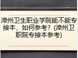 漳州卫生职业学院能不能专接本，如何参考？(漳州卫职院专接本参考)