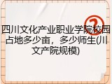 四川文化产业职业学院校园占地多少亩，多少师生(川文产院规模)