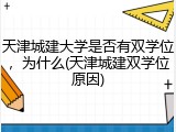 天津城建大学是否有双学位，为什么(天津城建双学位原因)