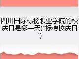 四川国际标榜职业学院的校庆日是哪一天("标榜校庆日")