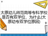 太原幼儿师范高等专科学校是否有双学位，为什么(太原幼专双学位原因)