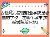 安徽城市管理职业学院是哪里的学校，在哪个城市(安徽城院所在地)