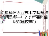 新疆科信职业技术学院建校时间是哪一年？("新疆科信职院建校年")