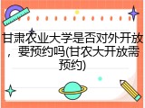 甘肃农业大学是否对外开放，要预约吗(甘农大开放需预约)
