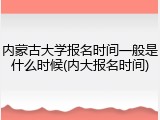 内蒙古大学报名时间一般是什么时候(内大报名时间)