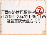 江西经济管理职业学院毕业可以找什么样的工作("江西经管职院就业方向")