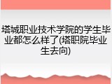 塔城职业技术学院的学生毕业都怎么样了(塔职院毕业生去向)