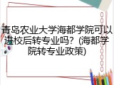青岛农业大学海都学院可以进校后转专业吗？(海都学院转专业政策)