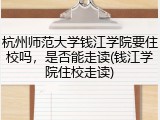 杭州师范大学钱江学院要住校吗，是否能走读(钱江学院住校走读)