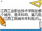 江西工业职业技术学院在哪个城市，是本科吗，第几批(江西工院城市本科批次)