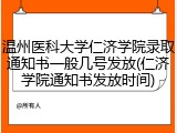 温州医科大学仁济学院录取通知书一般几号发放(仁济学院通知书发放时间)