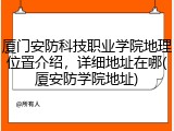 厦门安防科技职业学院地理位置介绍，详细地址在哪(厦安防学院地址)