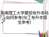 华南理工大学要招专升本吗，如何参考(华工专升本招生参考)