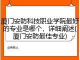 厦门安防科技职业学院最好的专业是哪个，详细阐述(厦门安防最佳专业)