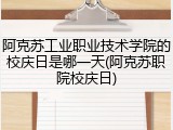 阿克苏工业职业技术学院的校庆日是哪一天(阿克苏职院校庆日)