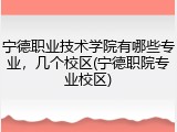 宁德职业技术学院有哪些专业，几个校区(宁德职院专业校区)