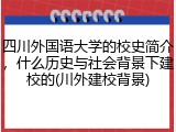 四川外国语大学的校史简介，什么历史与社会背景下建校的(川外建校背景)