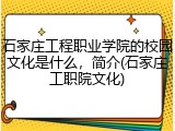 石家庄工程职业学院的校园文化是什么，简介(石家庄工职院文化)