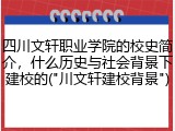 四川文轩职业学院的校史简介，什么历史与社会背景下建校的("川文轩建校背景")