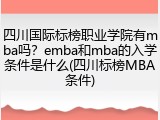 四川国际标榜职业学院有mba吗？emba和mba的入学条件是什么(四川标榜MBA条件)
