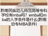 黔南民族幼儿师范高等专科学校有mba吗？emba和mba的入学条件是什么(黔南幼专MBA条件)