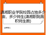 潇湘职业学院校园占地多少亩，多少师生(潇湘职院面积师生数)