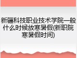 新疆科技职业技术学院一般什么时候放寒暑假(新职院寒暑假时间)